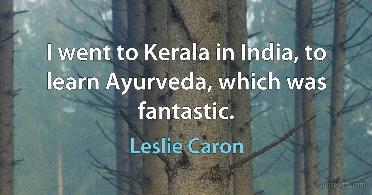 I went to Kerala in India, to learn Ayurveda, which was fantastic. (Leslie Caron)