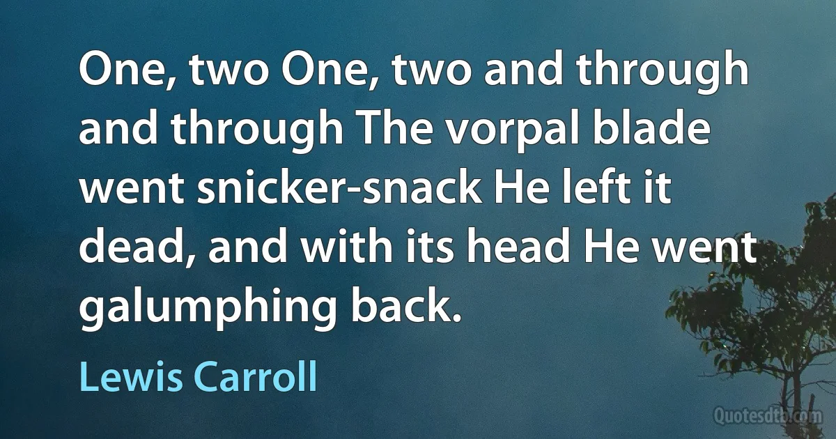 One, two One, two and through and through The vorpal blade went snicker-snack He left it dead, and with its head He went galumphing back. (Lewis Carroll)