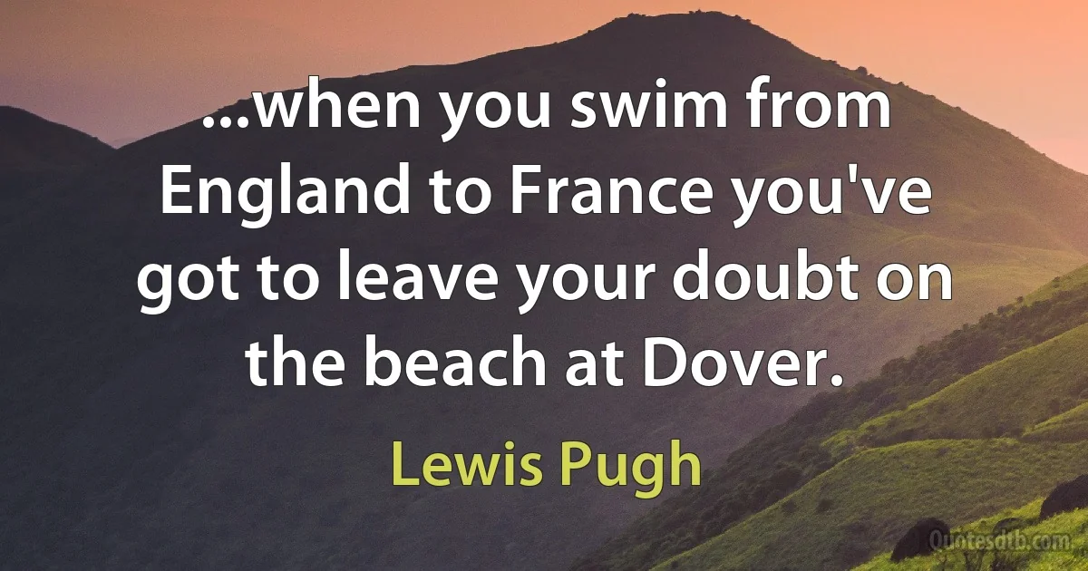 ...when you swim from England to France you've got to leave your doubt on the beach at Dover. (Lewis Pugh)