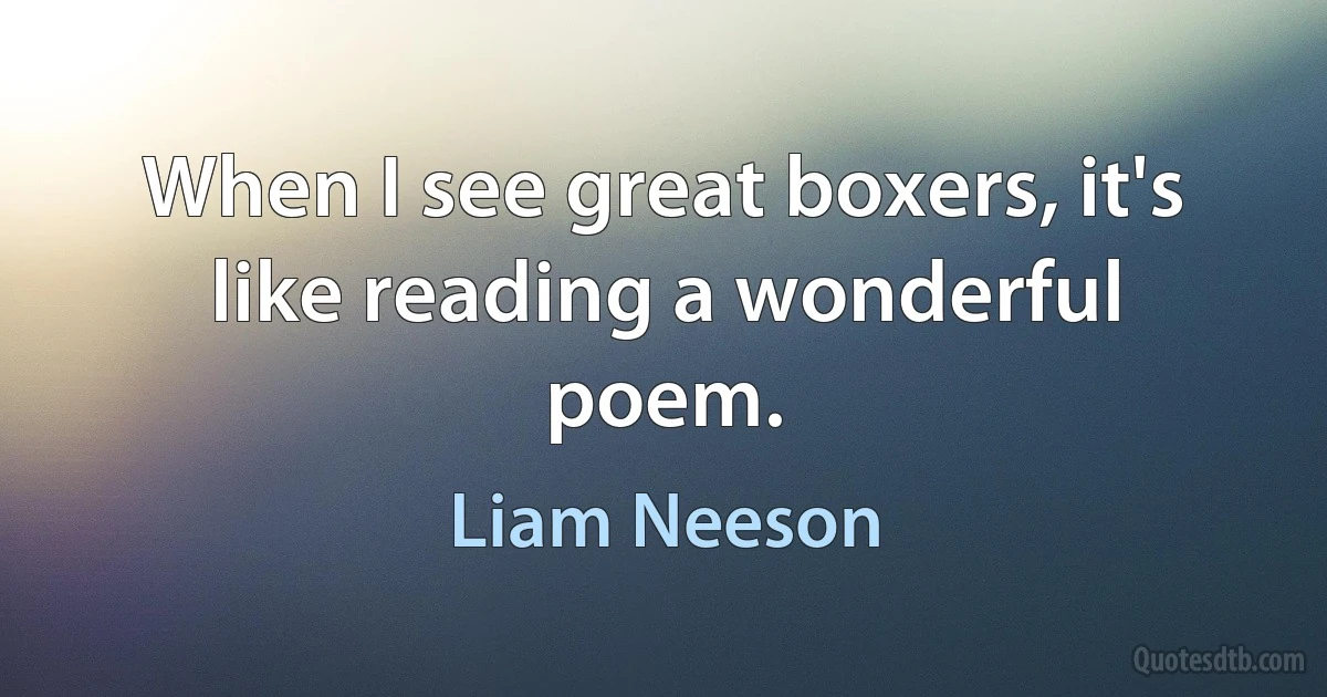 When I see great boxers, it's like reading a wonderful poem. (Liam Neeson)