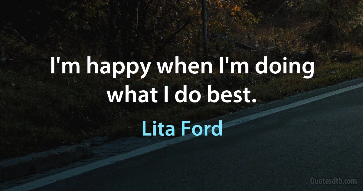 I'm happy when I'm doing what I do best. (Lita Ford)