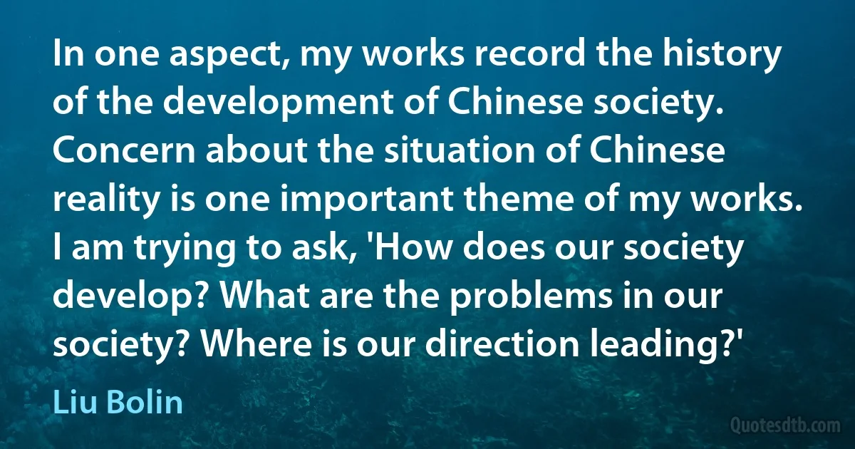 In one aspect, my works record the history of the development of Chinese society. Concern about the situation of Chinese reality is one important theme of my works. I am trying to ask, 'How does our society develop? What are the problems in our society? Where is our direction leading?' (Liu Bolin)