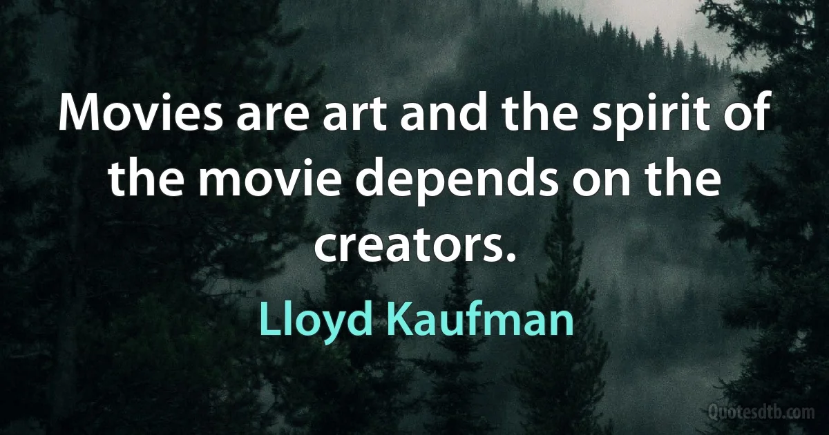 Movies are art and the spirit of the movie depends on the creators. (Lloyd Kaufman)