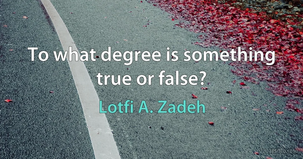 To what degree is something true or false? (Lotfi A. Zadeh)