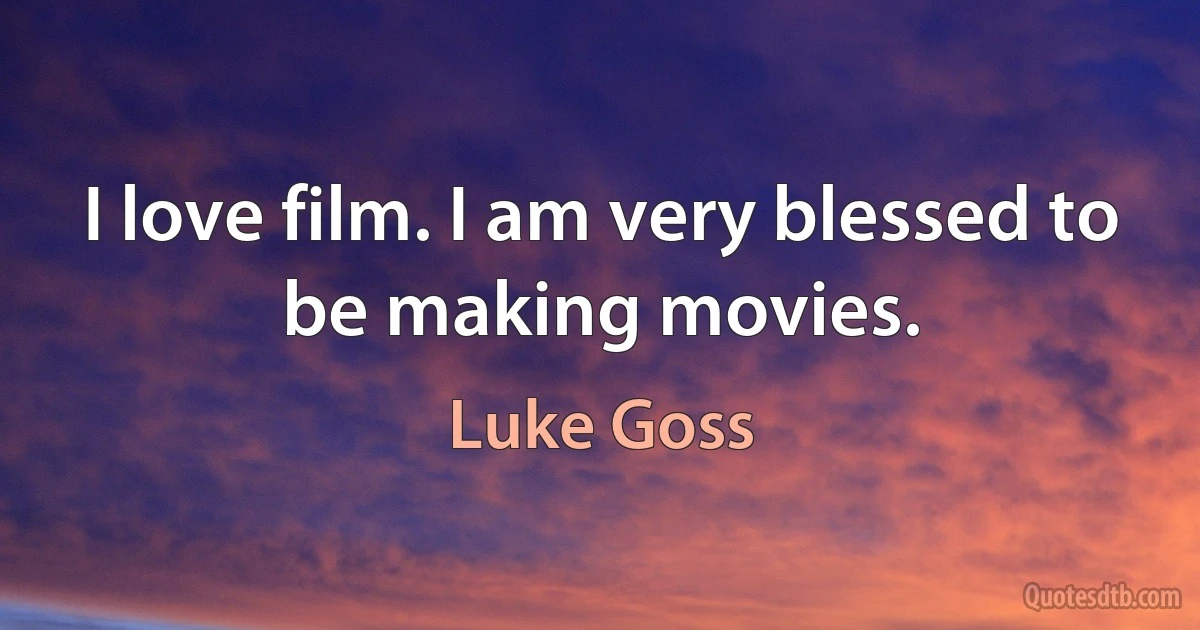 I love film. I am very blessed to be making movies. (Luke Goss)