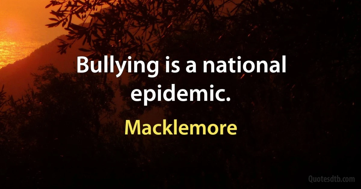 Bullying is a national epidemic. (Macklemore)