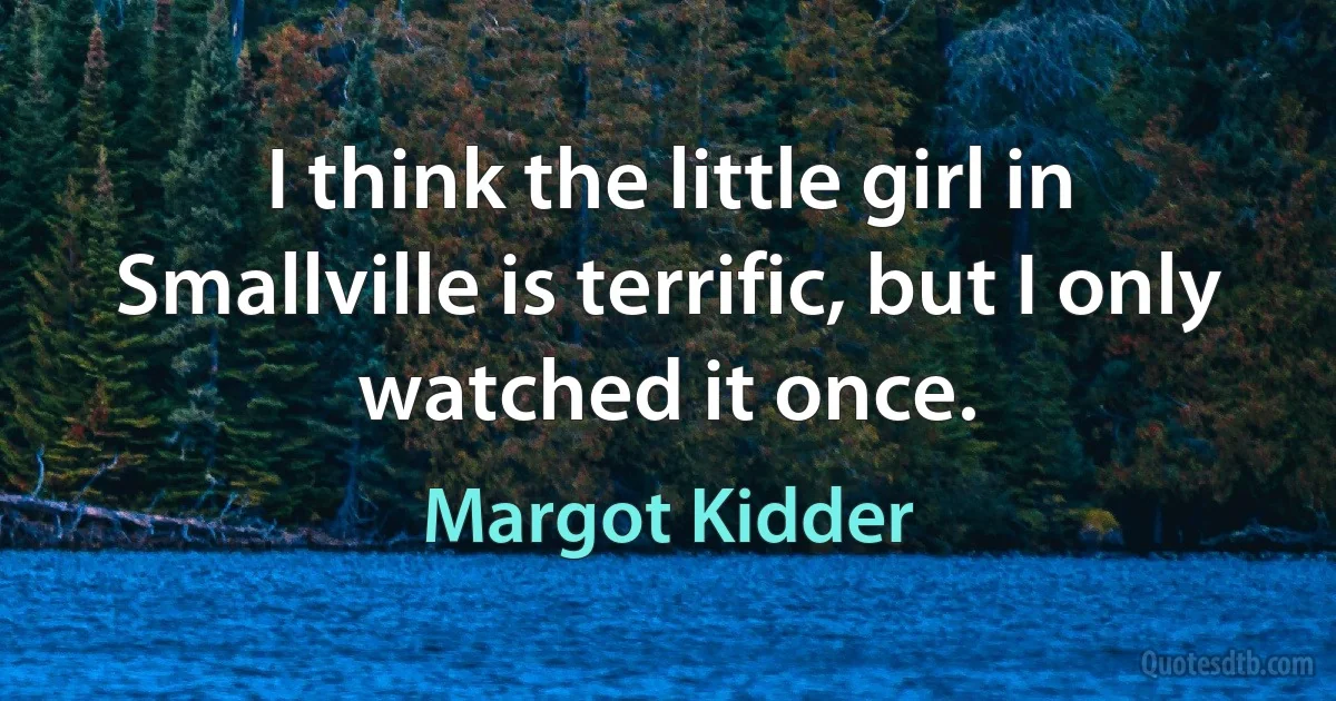 I think the little girl in Smallville is terrific, but I only watched it once. (Margot Kidder)