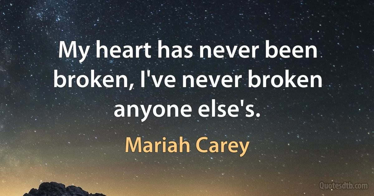 My heart has never been broken, I've never broken anyone else's. (Mariah Carey)