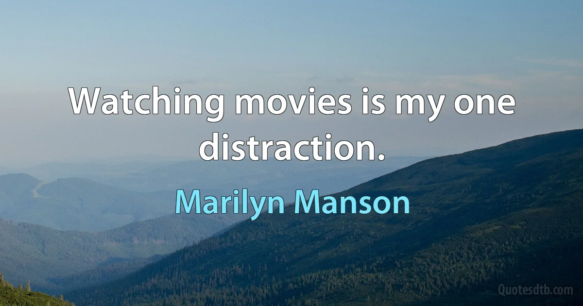 Watching movies is my one distraction. (Marilyn Manson)