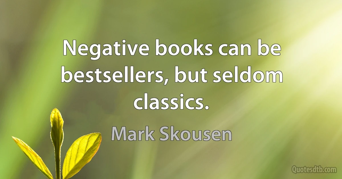 Negative books can be bestsellers, but seldom classics. (Mark Skousen)