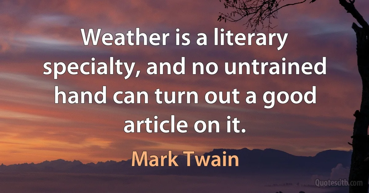 Weather is a literary specialty, and no untrained hand can turn out a good article on it. (Mark Twain)