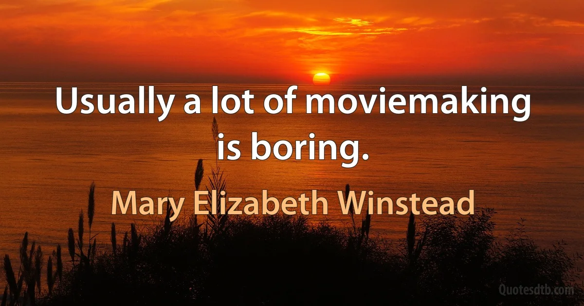 Usually a lot of moviemaking is boring. (Mary Elizabeth Winstead)