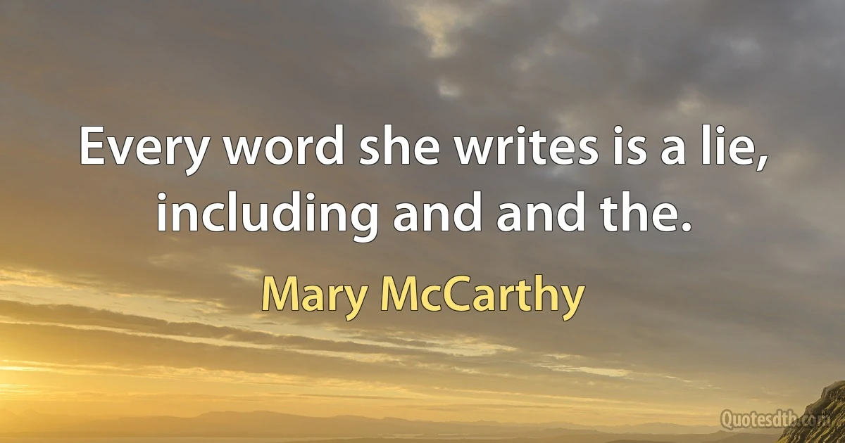 Every word she writes is a lie, including and and the. (Mary McCarthy)