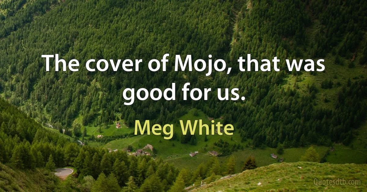 The cover of Mojo, that was good for us. (Meg White)