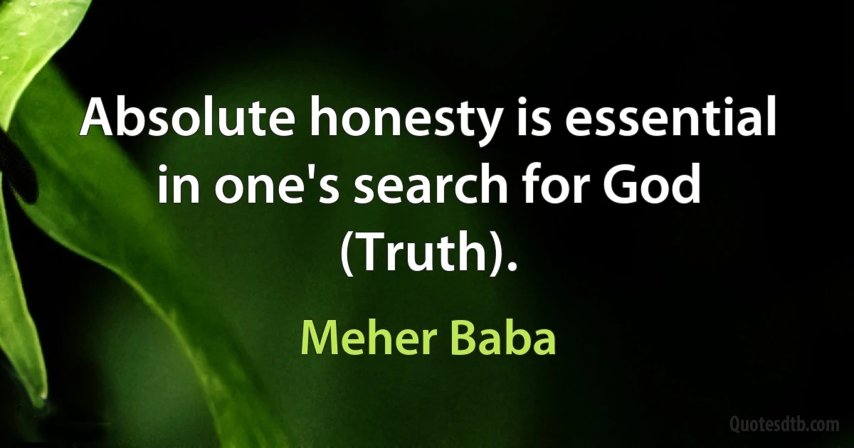 Absolute honesty is essential in one's search for God (Truth). (Meher Baba)