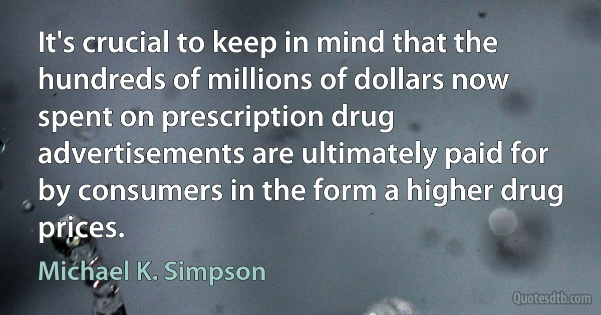 It's crucial to keep in mind that the hundreds of millions of dollars now spent on prescription drug advertisements are ultimately paid for by consumers in the form a higher drug prices. (Michael K. Simpson)