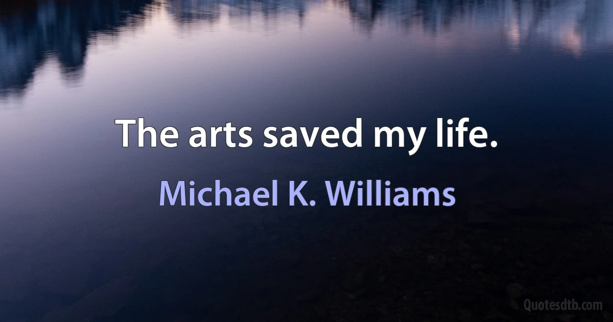 The arts saved my life. (Michael K. Williams)