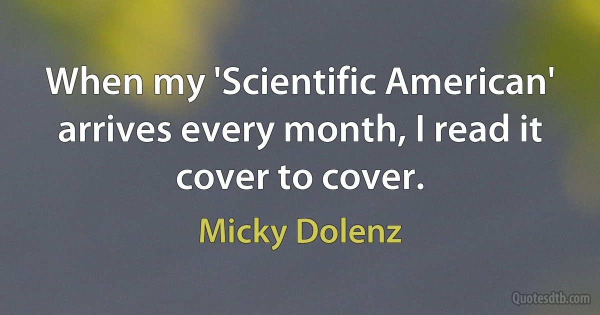 When my 'Scientific American' arrives every month, I read it cover to cover. (Micky Dolenz)