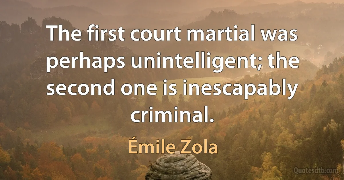 The first court martial was perhaps unintelligent; the second one is inescapably criminal. (Émile Zola)