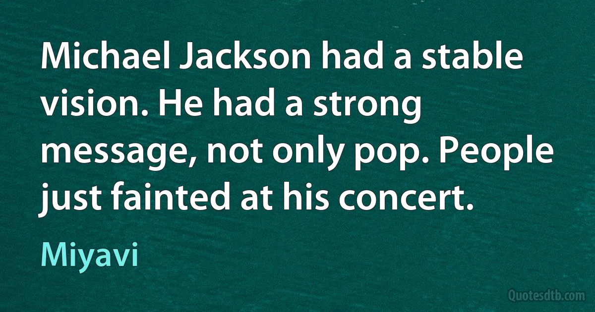 Michael Jackson had a stable vision. He had a strong message, not only pop. People just fainted at his concert. (Miyavi)