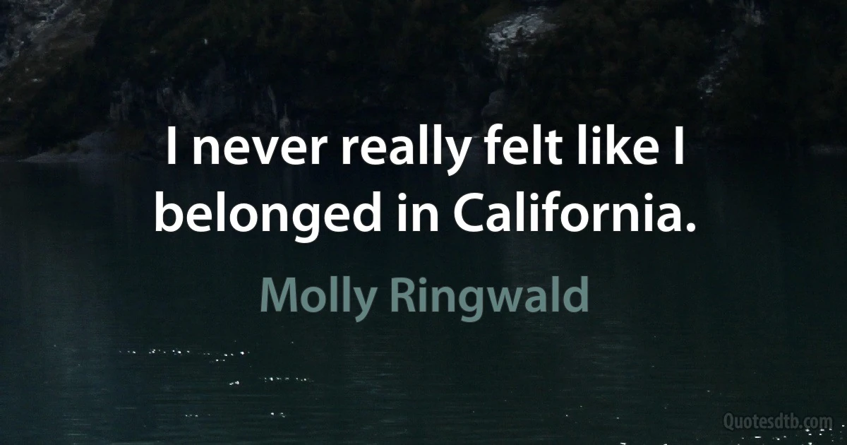 I never really felt like I belonged in California. (Molly Ringwald)