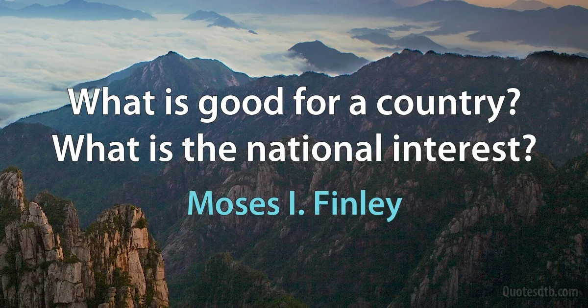 What is good for a country? What is the national interest? (Moses I. Finley)