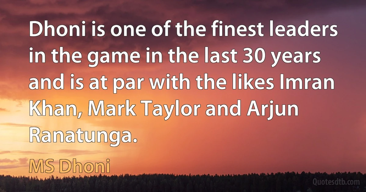 Dhoni is one of the finest leaders in the game in the last 30 years and is at par with the likes Imran Khan, Mark Taylor and Arjun Ranatunga. (MS Dhoni)