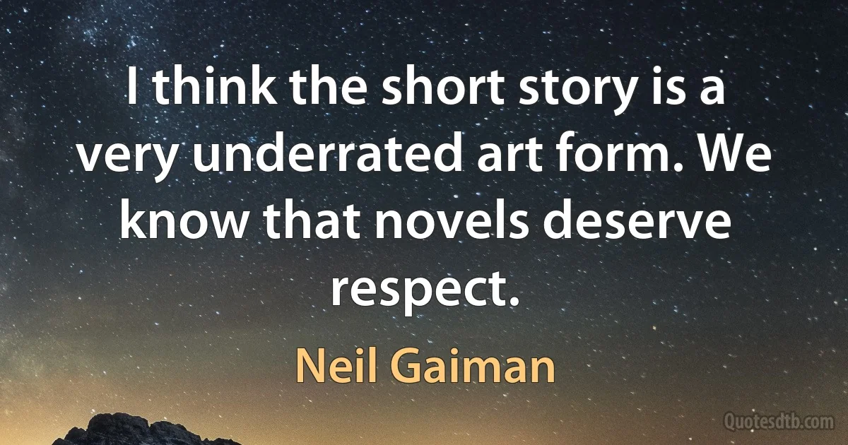 I think the short story is a very underrated art form. We know that novels deserve respect. (Neil Gaiman)