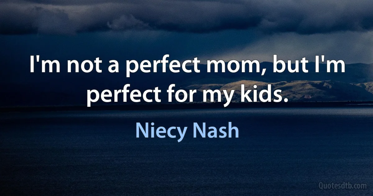 I'm not a perfect mom, but I'm perfect for my kids. (Niecy Nash)