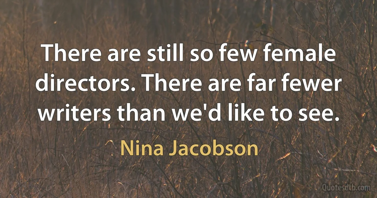 There are still so few female directors. There are far fewer writers than we'd like to see. (Nina Jacobson)