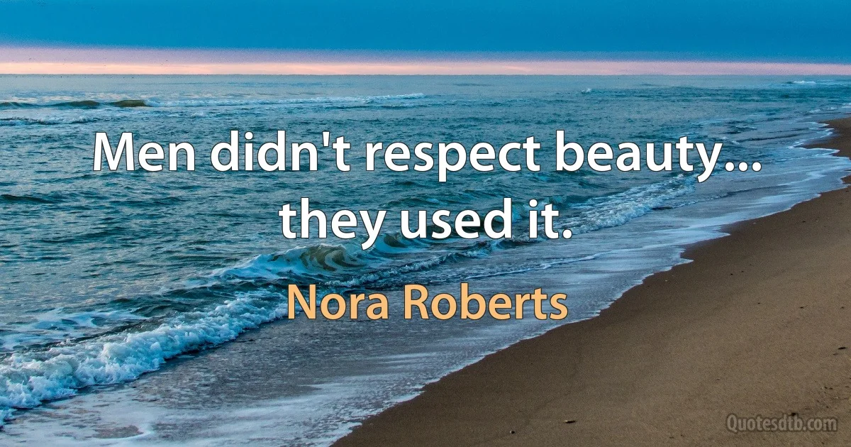 Men didn't respect beauty... they used it. (Nora Roberts)