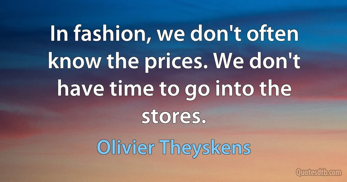 In fashion, we don't often know the prices. We don't have time to go into the stores. (Olivier Theyskens)