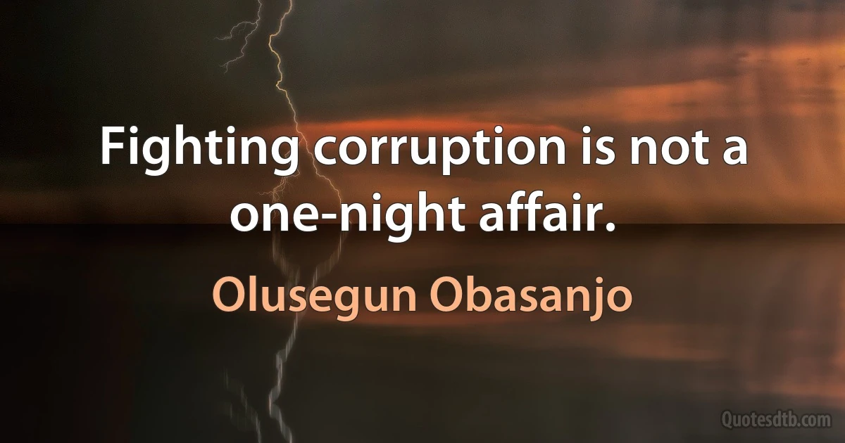 Fighting corruption is not a one-night affair. (Olusegun Obasanjo)