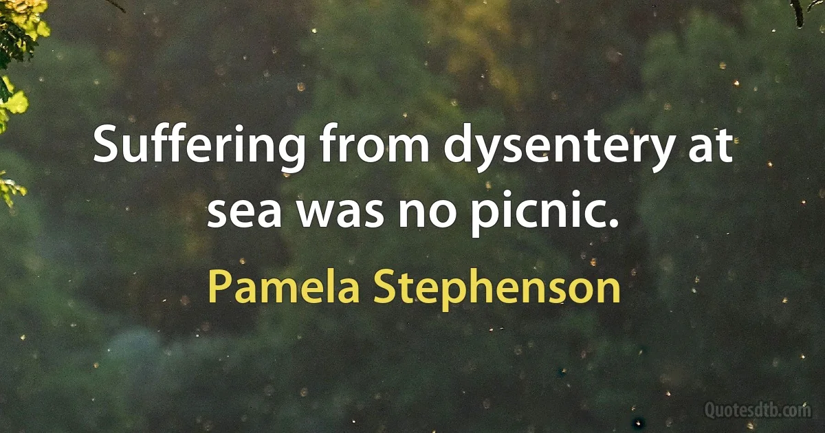 Suffering from dysentery at sea was no picnic. (Pamela Stephenson)