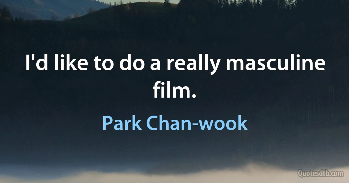 I'd like to do a really masculine film. (Park Chan-wook)