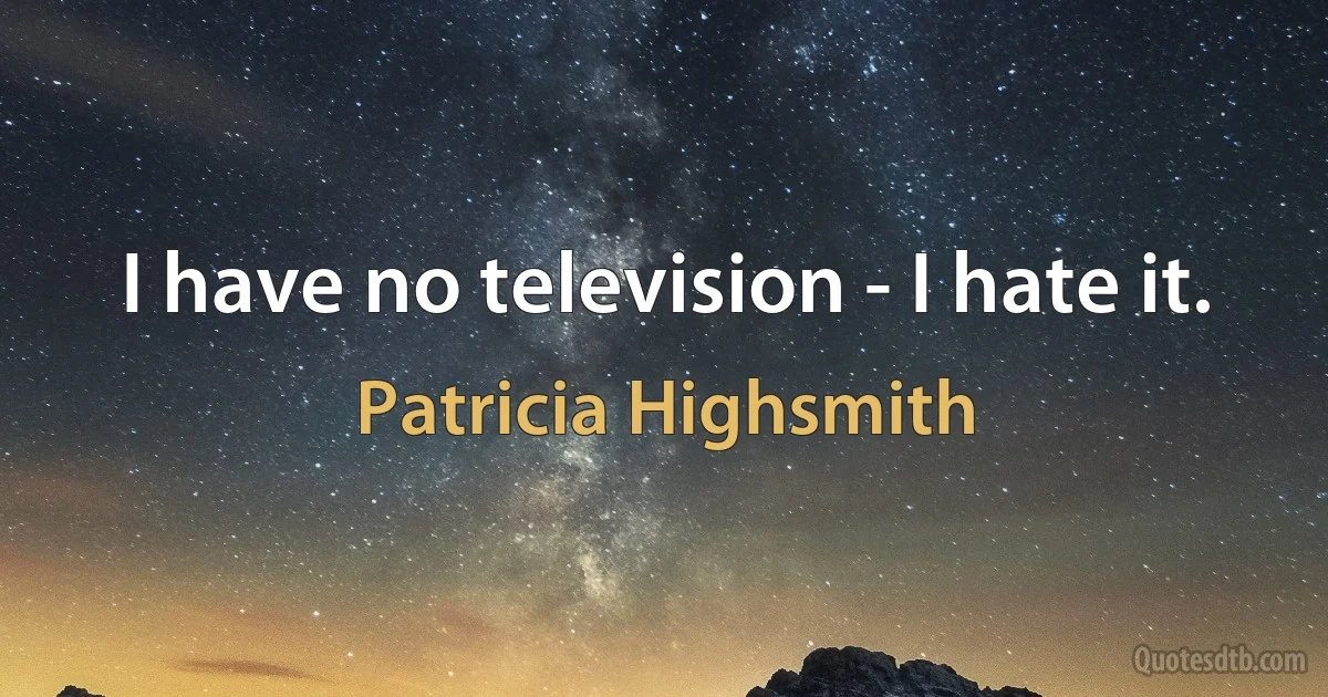 I have no television - I hate it. (Patricia Highsmith)