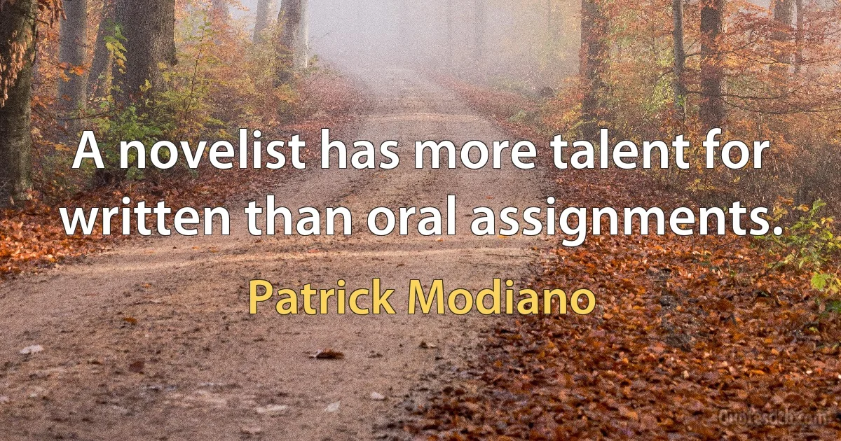 A novelist has more talent for written than oral assignments. (Patrick Modiano)