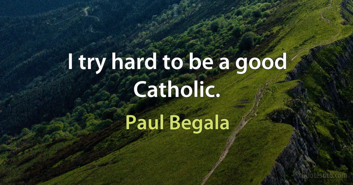 I try hard to be a good Catholic. (Paul Begala)