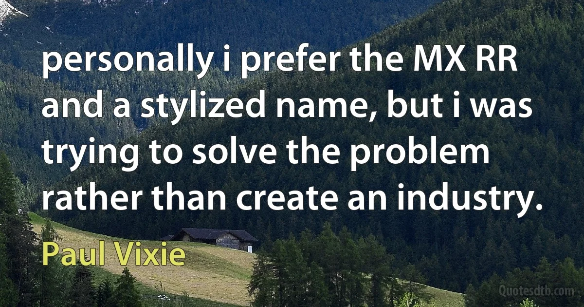 personally i prefer the MX RR and a stylized name, but i was trying to solve the problem rather than create an industry. (Paul Vixie)