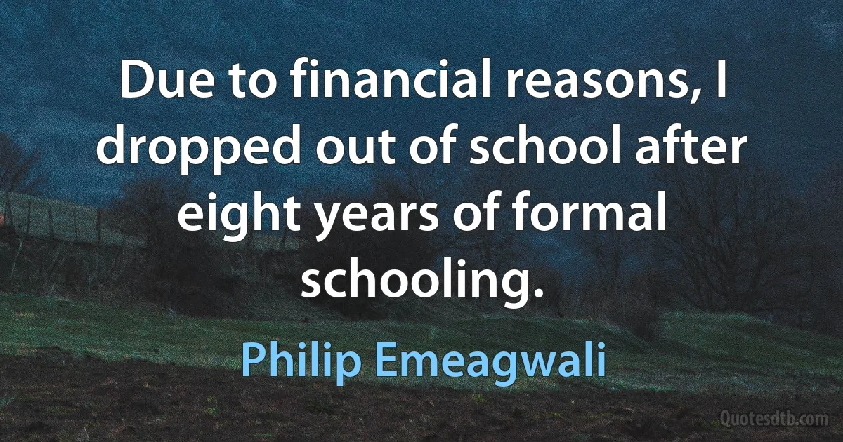 Due to financial reasons, I dropped out of school after eight years of formal schooling. (Philip Emeagwali)