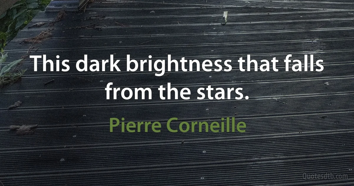 This dark brightness that falls from the stars. (Pierre Corneille)