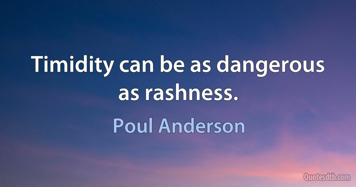 Timidity can be as dangerous as rashness. (Poul Anderson)