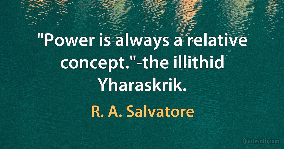 "Power is always a relative concept."-the illithid Yharaskrik. (R. A. Salvatore)