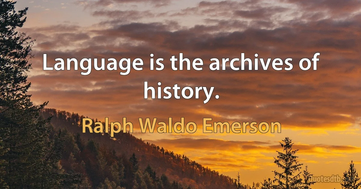 Language is the archives of history. (Ralph Waldo Emerson)