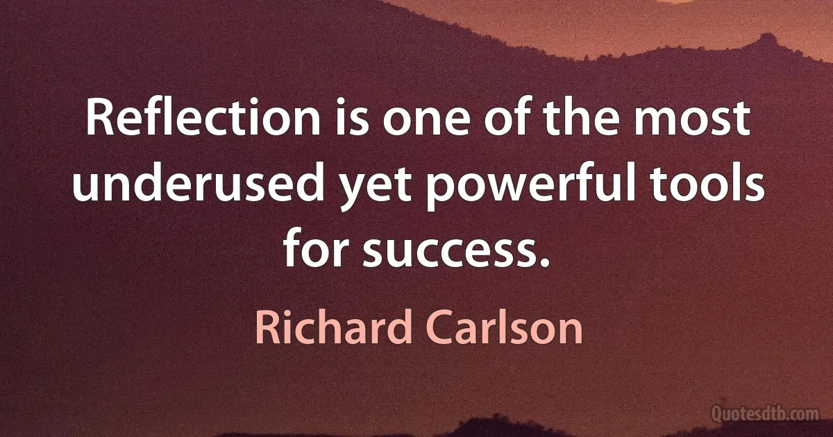 Reflection is one of the most underused yet powerful tools for success. (Richard Carlson)