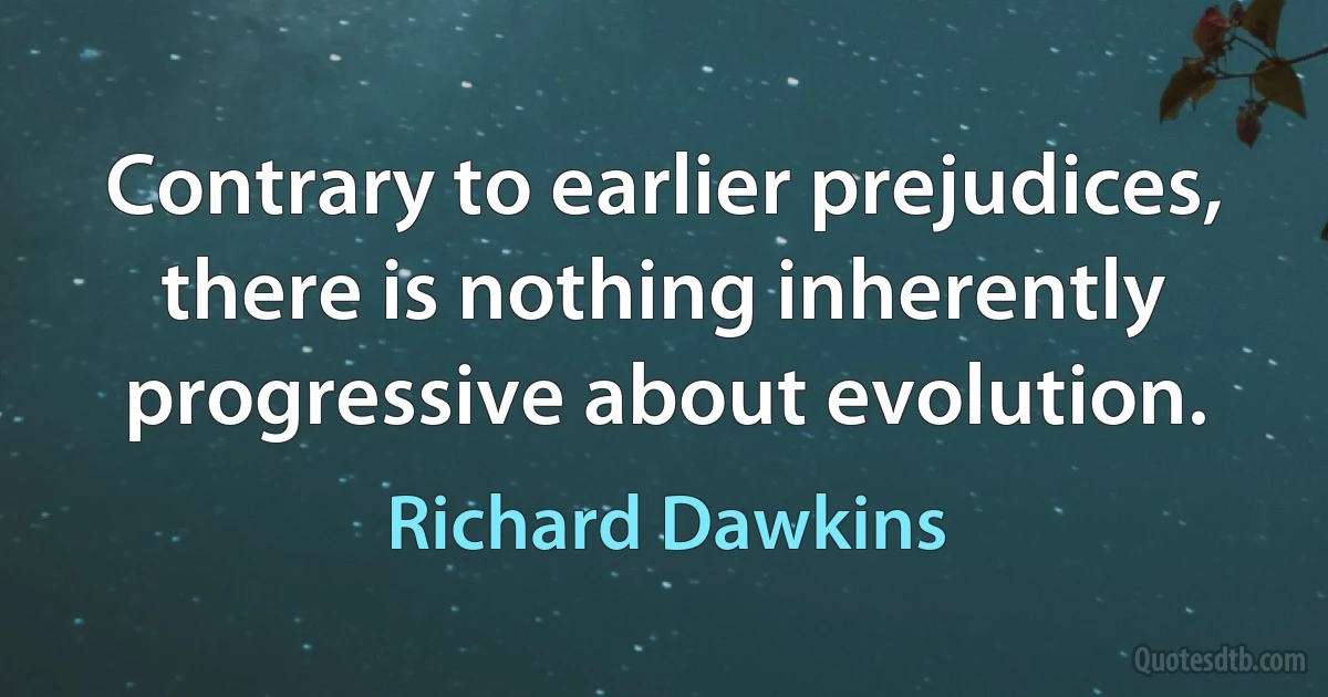 Contrary to earlier prejudices, there is nothing inherently progressive about evolution. (Richard Dawkins)