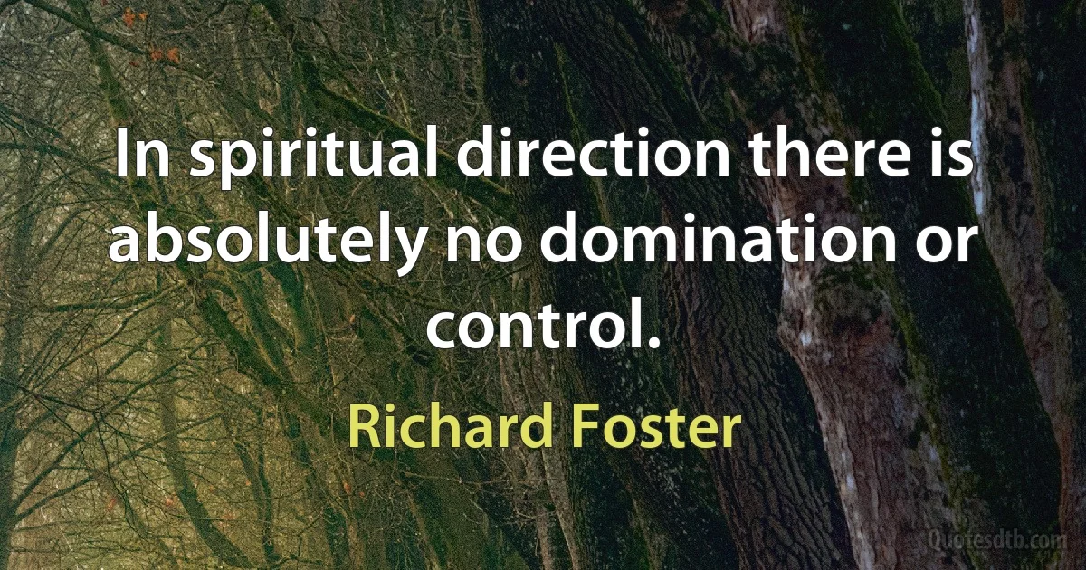 In spiritual direction there is absolutely no domination or control. (Richard Foster)