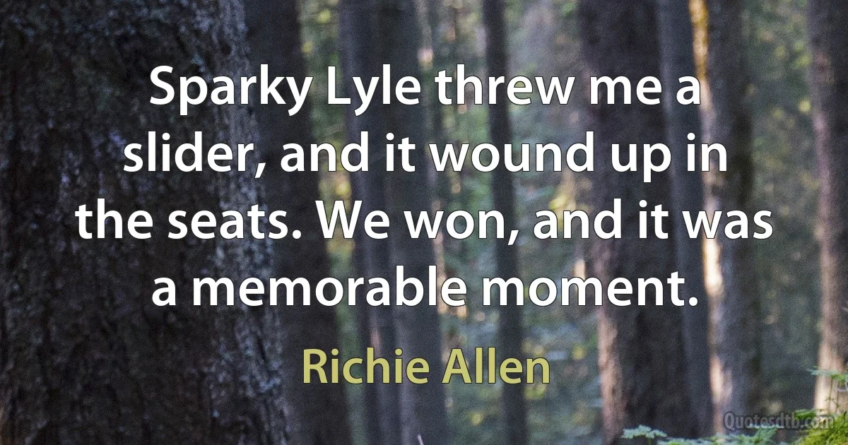 Sparky Lyle threw me a slider, and it wound up in the seats. We won, and it was a memorable moment. (Richie Allen)