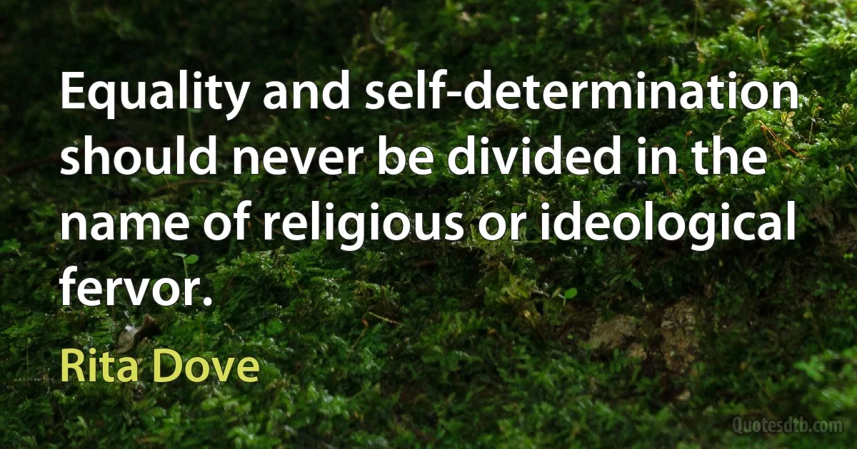 Equality and self-determination should never be divided in the name of religious or ideological fervor. (Rita Dove)