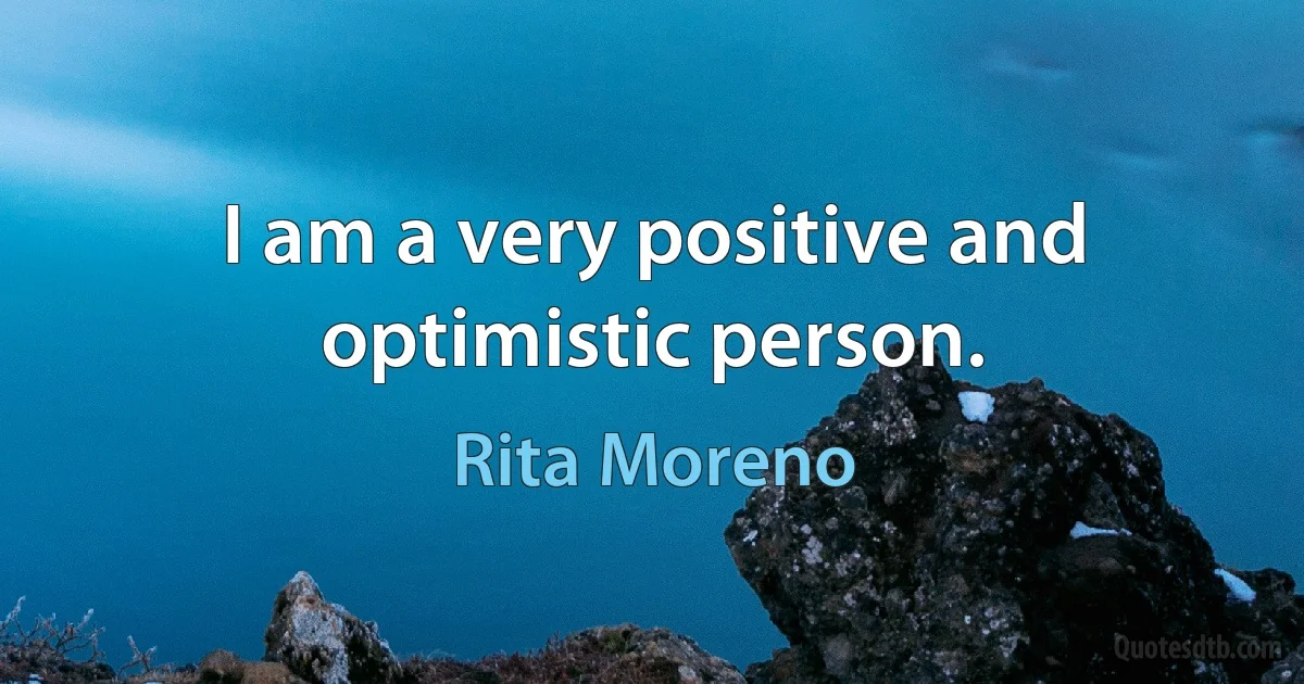 I am a very positive and optimistic person. (Rita Moreno)